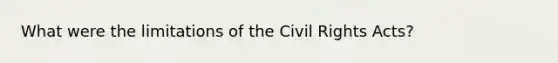 What were the limitations of the Civil Rights Acts?