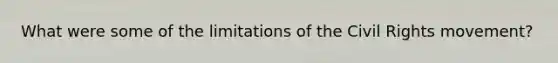What were some of the limitations of the Civil Rights movement?