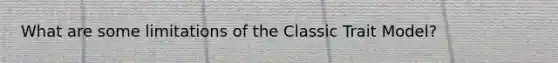 What are some limitations of the Classic Trait Model?