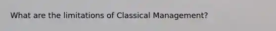 What are the limitations of Classical Management?