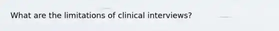 What are the limitations of clinical interviews?