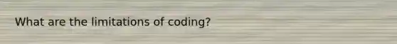 What are the limitations of coding?