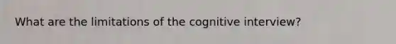 What are the limitations of the cognitive interview?