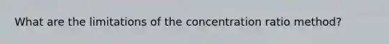 What are the limitations of the concentration ratio method?