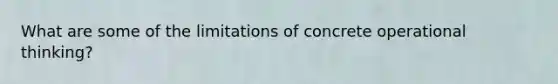 What are some of the limitations of concrete operational thinking?