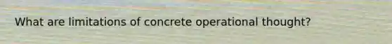 What are limitations of concrete operational thought?