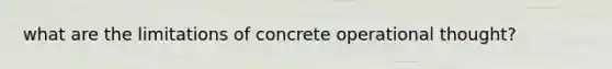 what are the limitations of concrete operational thought?