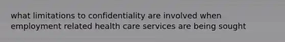 what limitations to confidentiality are involved when employment related health care services are being sought