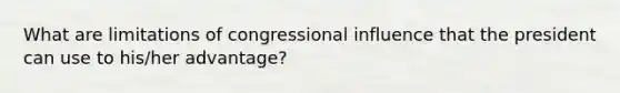 What are limitations of congressional influence that the president can use to his/her advantage?