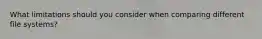 What limitations should you consider when comparing different file systems?