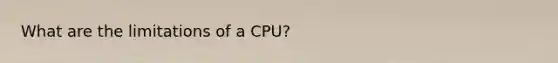 What are the limitations of a CPU?