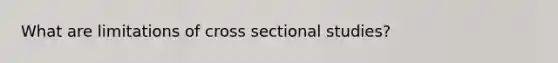 What are limitations of cross sectional studies?