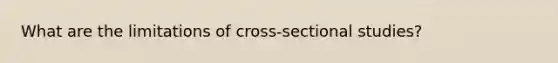 What are the limitations of cross-sectional studies?