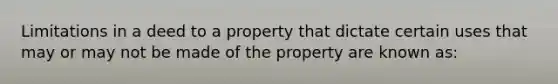 Limitations in a deed to a property that dictate certain uses that may or may not be made of the property are known as: