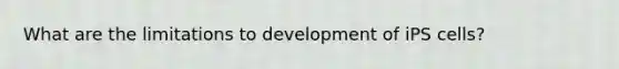 What are the limitations to development of iPS cells?