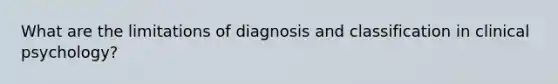 What are the limitations of diagnosis and classification in clinical psychology?