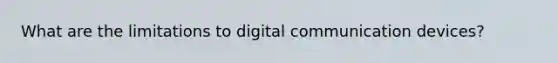 What are the limitations to digital communication devices?