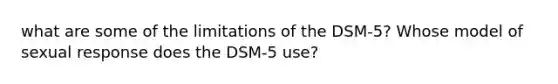 what are some of the limitations of the DSM-5? Whose model of sexual response does the DSM-5 use?