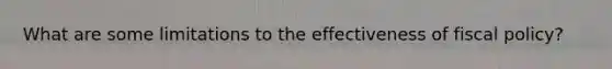 What are some limitations to the effectiveness of fiscal policy?