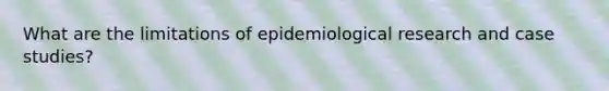 What are the limitations of epidemiological research and case studies?