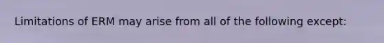 Limitations of ERM may arise from all of the following except: