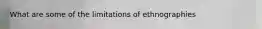 What are some of the limitations of ethnographies