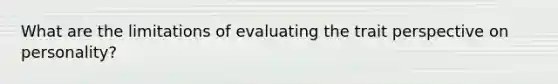 What are the limitations of evaluating the trait perspective on personality?