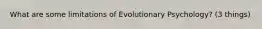 What are some limitations of Evolutionary Psychology? (3 things)