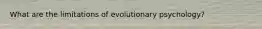 What are the limitations of evolutionary psychology?