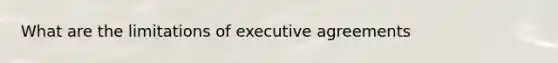 What are the limitations of executive agreements