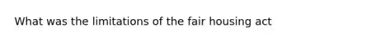 What was the limitations of the fair housing act