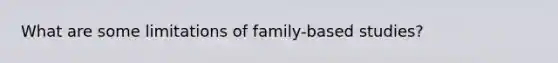 What are some limitations of family-based studies?