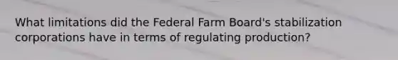 What limitations did the Federal Farm Board's stabilization corporations have in terms of regulating production?