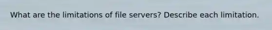 What are the limitations of file servers? Describe each limitation.