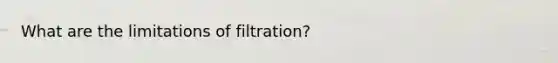 What are the limitations of filtration?