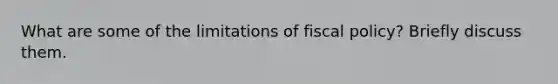 What are some of the limitations of fiscal policy? Briefly discuss them.