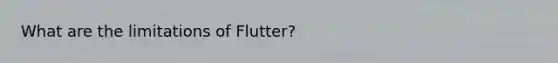 What are the limitations of Flutter?