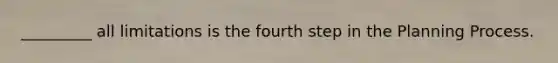 _________ all limitations is the fourth step in the Planning Process.