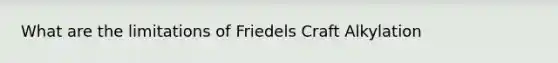 What are the limitations of Friedels Craft Alkylation