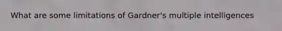 What are some limitations of Gardner's multiple intelligences