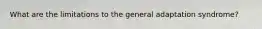 What are the limitations to the general adaptation syndrome?