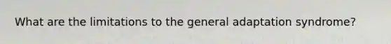 What are the limitations to the general adaptation syndrome?