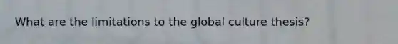 What are the limitations to the global culture thesis?