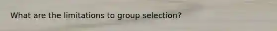 What are the limitations to group selection?