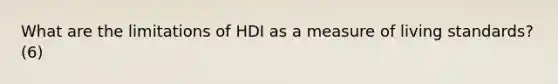 What are the limitations of HDI as a measure of living standards? (6)