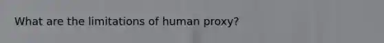 What are the limitations of human proxy?