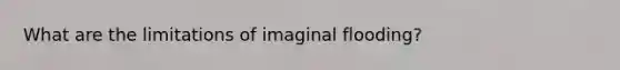 What are the limitations of imaginal flooding?