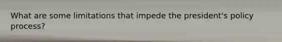 What are some limitations that impede the president's policy process?