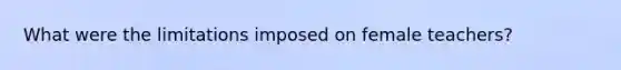 What were the limitations imposed on female teachers?