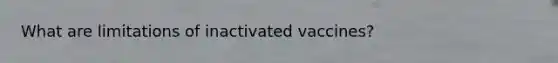 What are limitations of inactivated vaccines?